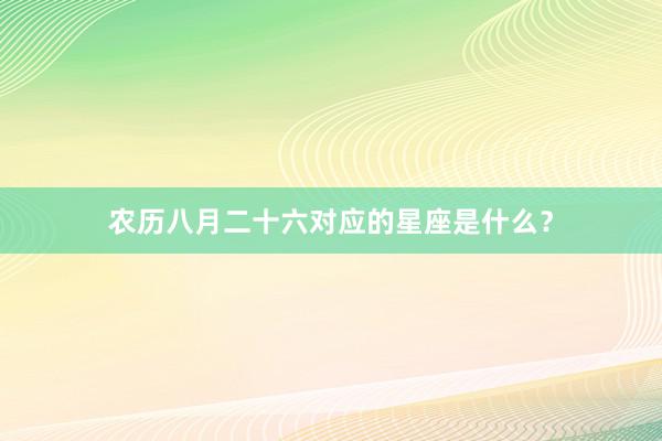 农历八月二十六对应的星座是什么？