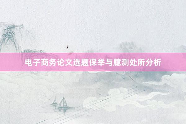 电子商务论文选题保举与臆测处所分析