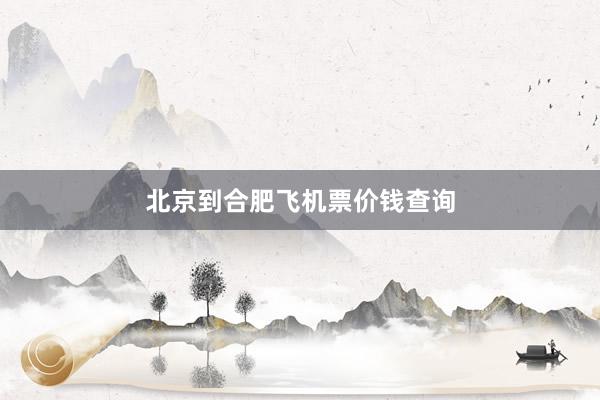 北京到合肥飞机票价钱查询