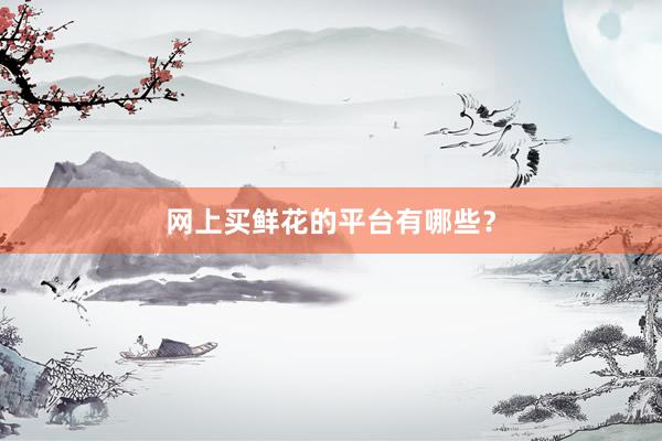 网上买鲜花的平台有哪些？