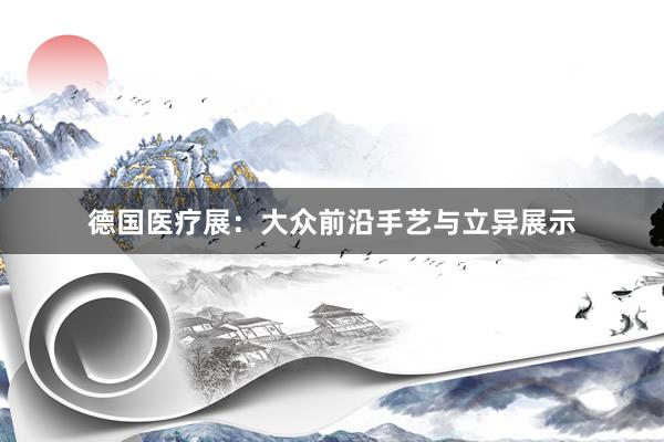 德国医疗展：大众前沿手艺与立异展示
