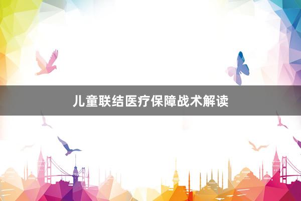 儿童联结医疗保障战术解读