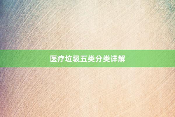 医疗垃圾五类分类详解
