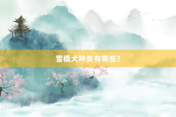雪橇犬种类有哪些？