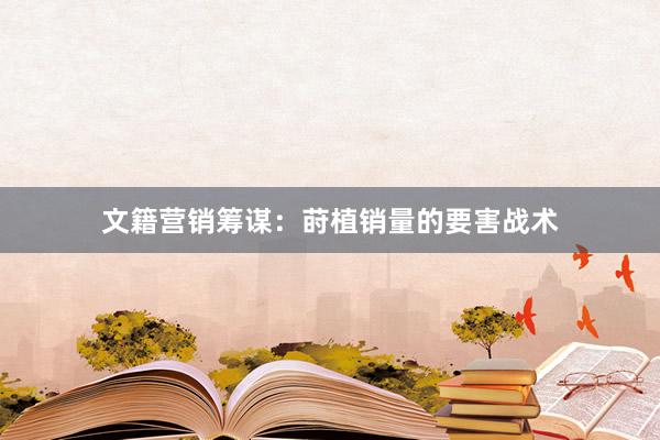 文籍营销筹谋：莳植销量的要害战术
