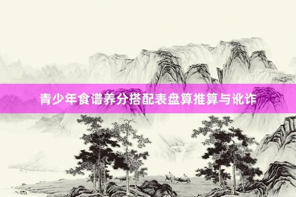 青少年食谱养分搭配表盘算推算与讹诈